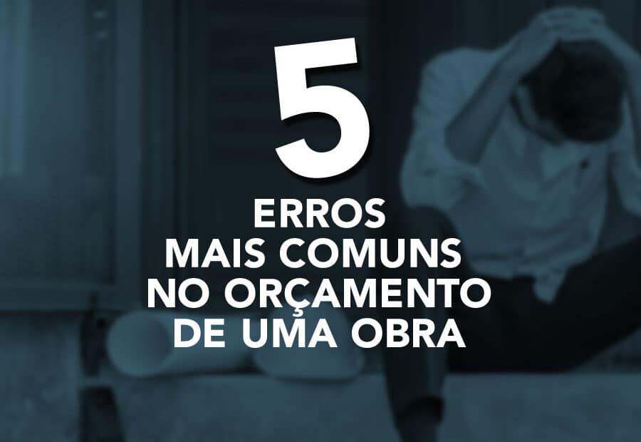 Conheça os cinco erros mais comuns no orçamento de uma obra